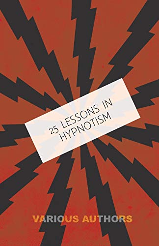 25 Lessons in Hypnotism - Being the Most Perfect, Complete, Easily Learned and Comprehensive Course in the World.: Embracing the Science of Magnetic ... Animal Magnetism, thought transference,
