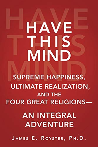 Have This Mind: Supreme Happiness, Ultimate Realization, and the Four Great Religions¿An Integral Adventure