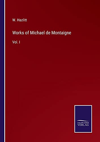 Works of Michael de Montaigne: Vol. I