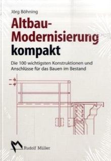 Altbau-Modernisierung kompakt: Die 100 wichtigsten Konstruktionen und Anschlüsse für das Bauen im Bestand