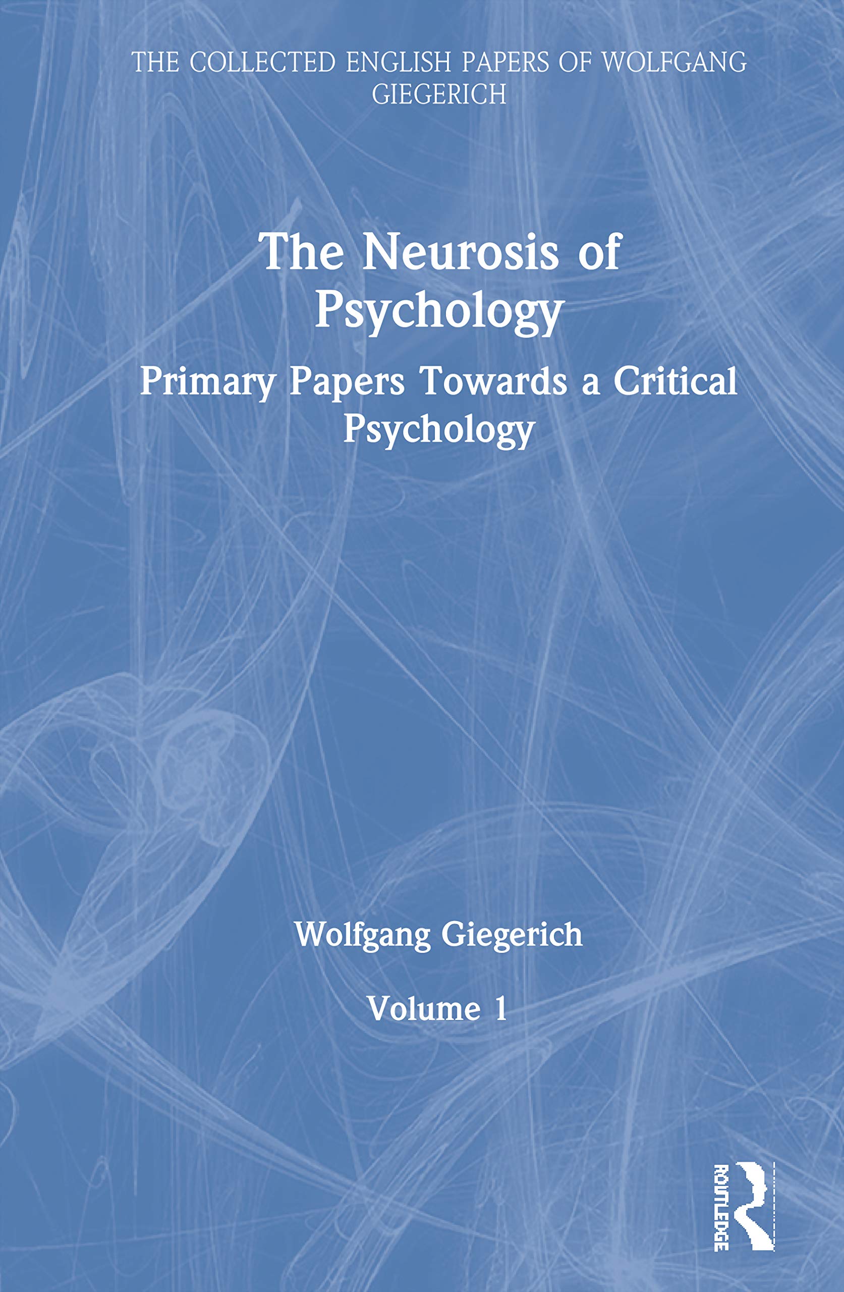 The Neurosis of Psychology: Primary Papers Towards a Critical Psychology, Volume 1 (Collected English Papers of Wolfgang Giegerich, 1, Band 1)
