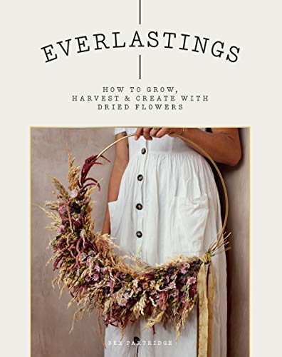 Bex Partridge Everlastings, How To Grow, Harvest And Create With Dried Flowers