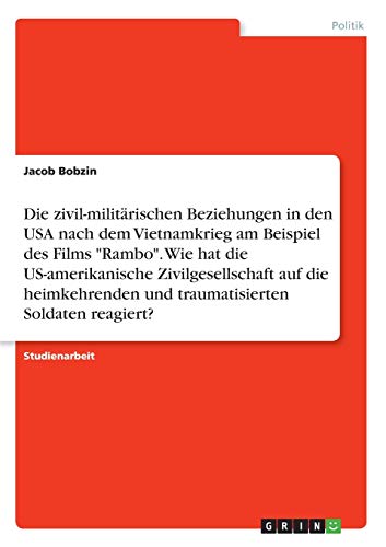 Die zivil-militärischen Beziehungen in den USA nach dem Vietnamkrieg am Beispiel des Films Rambo. Wie hat die US-amerikanische Zivilgesellschaft auf ... und traumatisierten Soldaten reagiert?