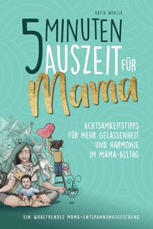 5 Minuten Auszeit für Mama – Achtsamkeitstipps für mehr Gelassenheit und Harmonie im Mama-Alltag. Ein wohltuendes Mama-Entspannungsgeschenk. (Hilfe für Eltern)