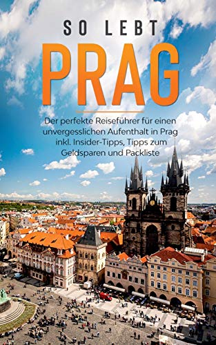 So lebt Prag: Der perfekte Reiseführer für einen unvergesslichen Aufenthalt in Prag inkl. Insider-Tipps, Tipps zum Geldsparen und Packliste
