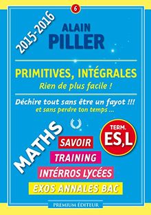 Maths terminale ES, L : savoir, training, interros lycées, exos annales bac. Vol. 6. Primitives, intégrales : rien de plus facile !