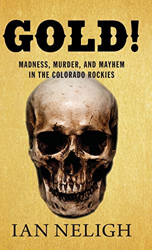 Gold!: Madness, Murder, and Mayhem in the Colorado Rockies