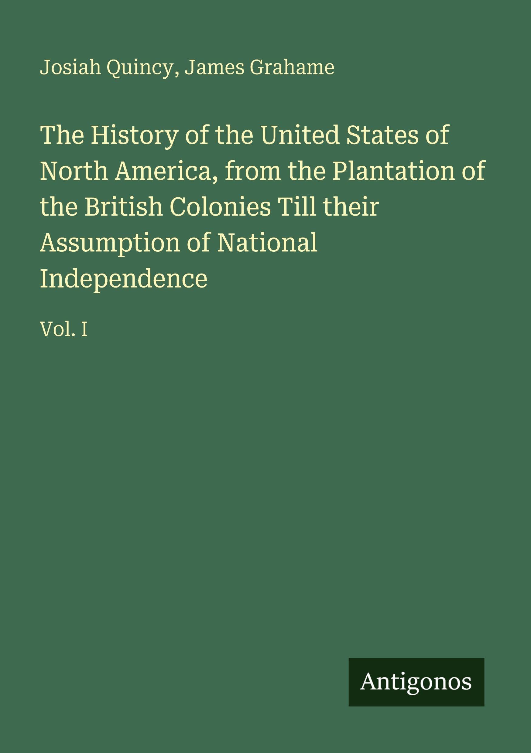 The History of the United States of North America, from the Plantation of the British Colonies Till their Assumption of National Independence: Vol. I