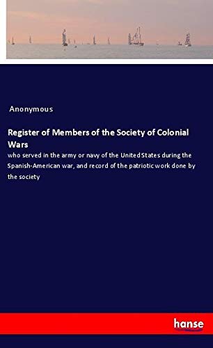 Register of Members of the Society of Colonial Wars: who served in the army or navy of the United States during the Spanish-American war, and record of the patriotic work done by the society