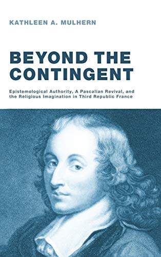 Beyond the Contingent: Epistemological Authority, a Pascalian Revival, and the Religious Imagination in Third Republic France