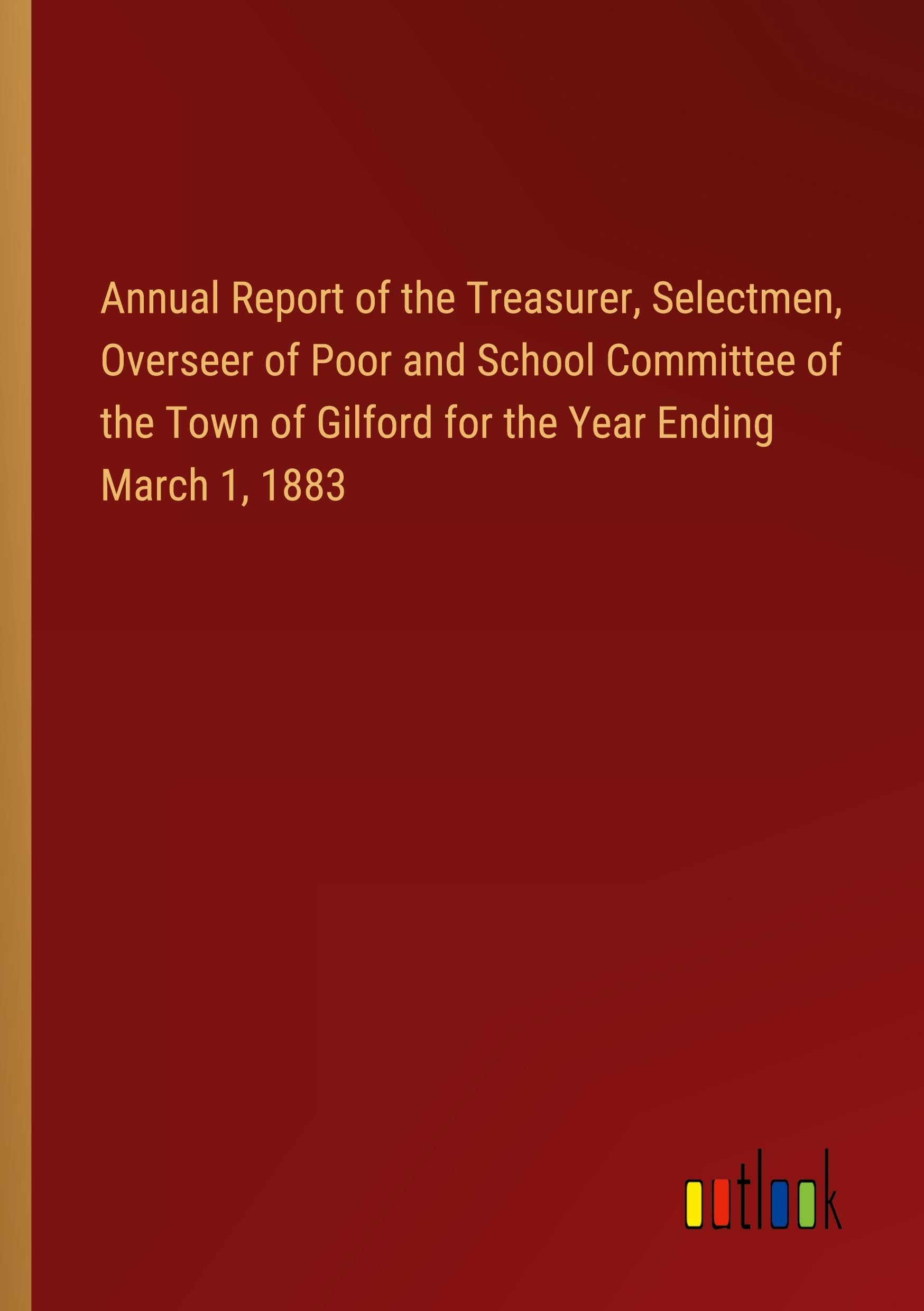 Annual Report of the Treasurer, Selectmen, Overseer of Poor and School Committee of the Town of Gilford for the Year Ending March 1, 1883