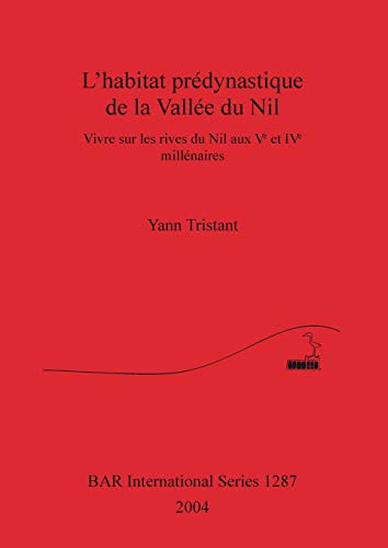 L'habitat prédynastique de la Vallée du Nil: Vivre sur les rives du Nil aux Ve et IVe millénaires (British Archaeological Reports, Band 1287)