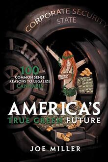 America's True Green Future: 100 Common Sense Reasons To Legalize Cannabis