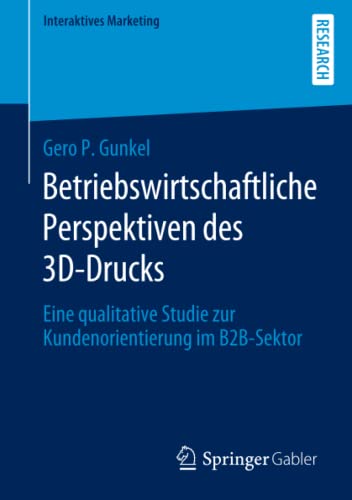 Betriebswirtschaftliche Perspektiven des 3D-Drucks: Eine qualitative Studie zur Kundenorientierung im B2B-Sektor (Interaktives Marketing)