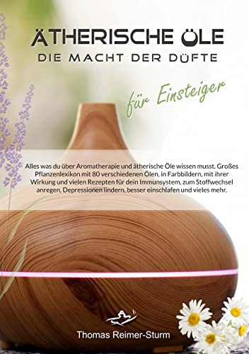 Ätherische Öle für Einsteiger - Die Macht der Düfte: Alles was du über Aromatherapie und ätherische Öle wissen musst. Großes Pflanzenlexikon mit 80 ... lindern, besser einschlafen und vieles mehr.
