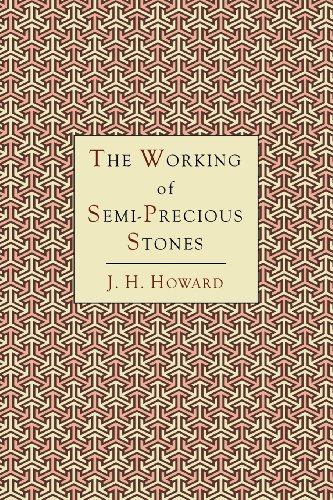 Howard, James Harry The Working Of Semi-Precious Stones, A Brief Elementary Monograph; A Practical Guide-Book Written In Untechnical Language