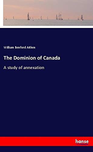 The Dominion of Canada: A study of annexation