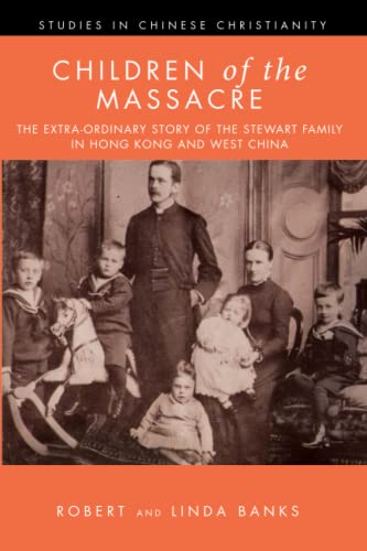 Children of the Massacre: The Extra-ordinary Story of the Stewart Family in Hong Kong and West China (Studies in Chinese Christianity)