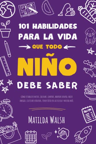 101 Habilidades para la vida que todo niño debe saber | Cómo establecer metas, cocinar, limpiar, ahorrar dinero, hacer amigos, cultivar verduras, ... tener exito en la escuela y mucho mas)