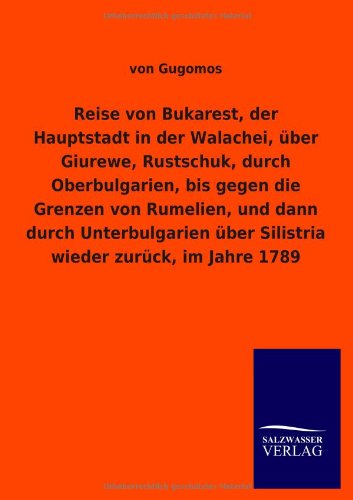 Reise von Bukarest, der Hauptstadt in der Walachei, über Giurewe, Rustschuk, durch Oberbulgarien, bis gegen die Grenzen von Rumelien, und dann durch ... über Silistria wieder zurück, im Jahre 1789