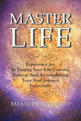 Master Life: Experience joy in passing your Life Lessons, Testings and accomplishing your Soul Journey sucessfully