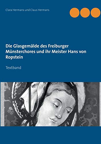 Die Glasgemälde des Freiburger Münsterchores und ihr Meister Hans von Ropstein: Textband