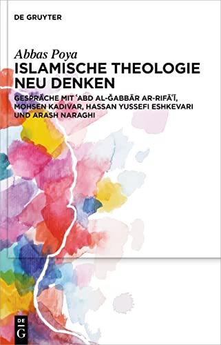 Islamische Theologie neu denken: Gespräche mit ʿAbd al-Ǧabbār ar-Rifāʿī, Mohsen Kadivar, Hassan Yussefi Eshkevari und Arash Naraghi