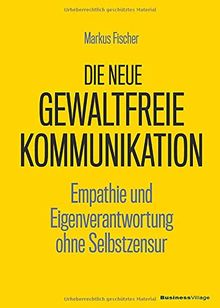 Die neue Gewaltfreie Kommunikation: Empathie und Eigenverantwortung ohne Selbstzensur