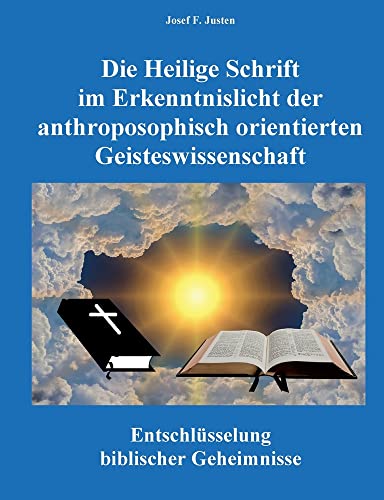 Die Heilige Schrift im Erkenntnislicht der anthroposophisch orientierten Geisteswissenschaft: Entschlüsselung biblischer Geheimnisse