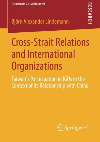 Cross-Strait Relations and International Organizations: Taiwan's Participation in IGOs in the Context of Its Relationship with China (Ostasien im 21. Jahrhundert)