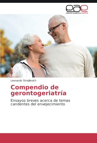 Compendio de gerontogeriatría: Ensayos breves acerca de temas candentes del envejecimiento