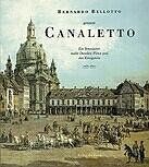 Bernardo Bellotto genannt Canaletto: Ein Venezianer malte Dresden, Pirna und den Königstein