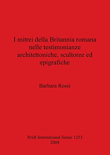 I mitrei della Britannia romana nelle testimonianze architettoniche, scultoree ed epigrafiche (British Archaeological Reports, Band 1253)