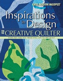 Inspirations in Design for the Creative Quilter: Exercises Take You from Still Life to Art Quilt