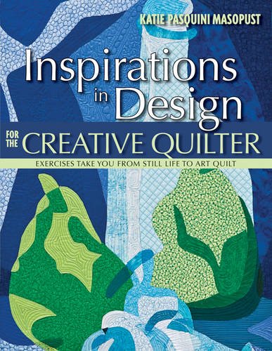 Inspirations in Design for the Creative Quilter: Exercises Take You from Still Life to Art Quilt