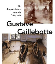 Gustave Caillebotte. Ein Impressionist und die Fotografie: Katalogbuch zur Ausstellung in der Schirn Kunsthalle in Frankfurt am Main vom 18.10-2012-20.1.2013