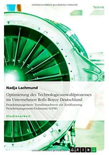 Optimierung des Technologieauswahlprozesses im Unternehmen Rolls-Royce Deutschland: Projektmanagement: Transfernachweis zur Zertifizierung Projektmanagement-Fachmann (GPM)