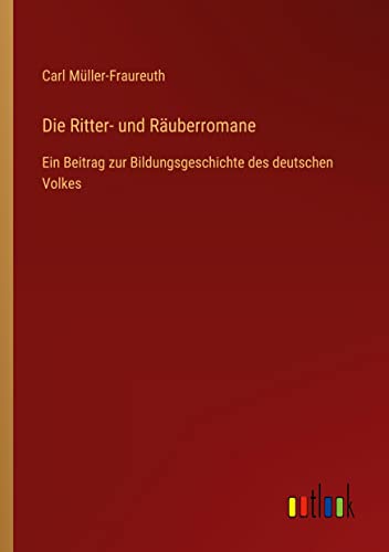 Die Ritter- und Räuberromane: Ein Beitrag zur Bildungsgeschichte des deutschen Volkes