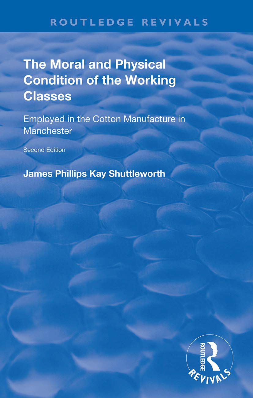 The Moral and Physical Condition of the Working Classes Employed in the Cotton Manufacture of Manchester (Routledge Revivals)