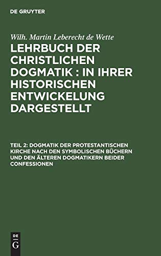 Dogmatik der protestantischen Kirche nach den symbolischen Büchern und den älteren Dogmatikern beider Confessionen: Zum Gebrauche für akademische ... de Wette: Lehrbuch der christlichen Dogmatik)