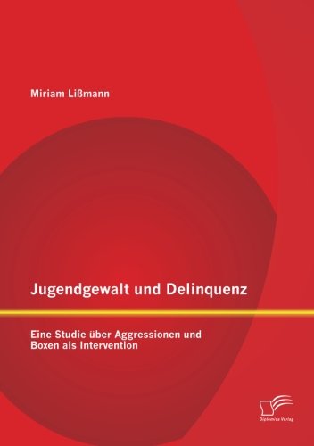 Jugendgewalt und Delinquenz: Eine Studie über Aggressionen und Boxen als Intervention