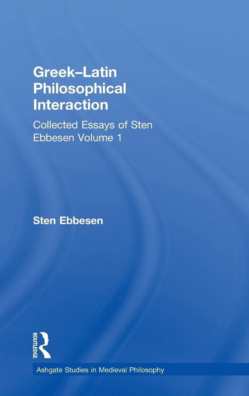 Greek-Latin Philosophical Interaction: Collected Essays of Sten Ebbesen Volume 1 (Ashgate Studies in Medieval Philosophy, Band 1)
