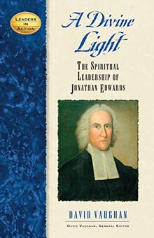 Divine Light: The Spiritual Leadership of Jonathan Edwards (Leaders in Action)