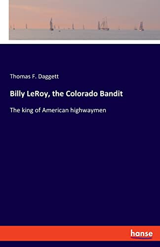 Billy LeRoy, the Colorado Bandit: The king of American highwaymen