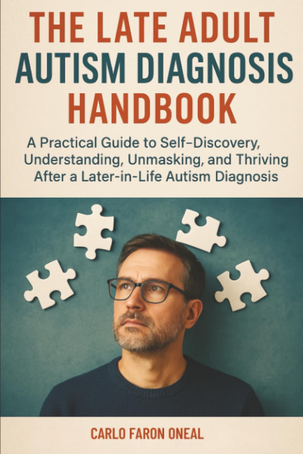 Oneal, Carlo Faron The Late Adult Autism Diagnosis Handbook, A Practical Guide To Self-Discovery, Understanding, Unmasking, And Thriving After A Later-in-Life Autism