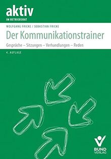 Der Kommunikationstrainer: Gespräche – Sitzungen – Verhandlungen – Reden (aktiv im Betriebsrat)