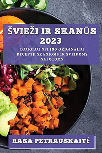 Sviezi ir skanūs 2023: Daugiau nei 100 originalių receptų skanioms ir sveikoms salotoms