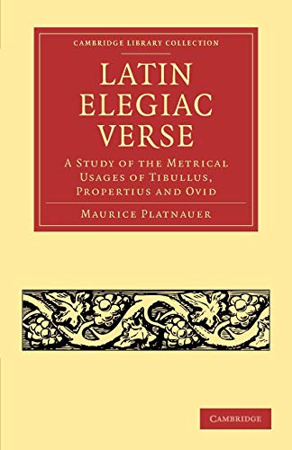 Latin Elegiac Verse: A Study Of The Metrical Usages Of Tibullus, Propertius And Ovid (Cambridge Library Collection - Classics)