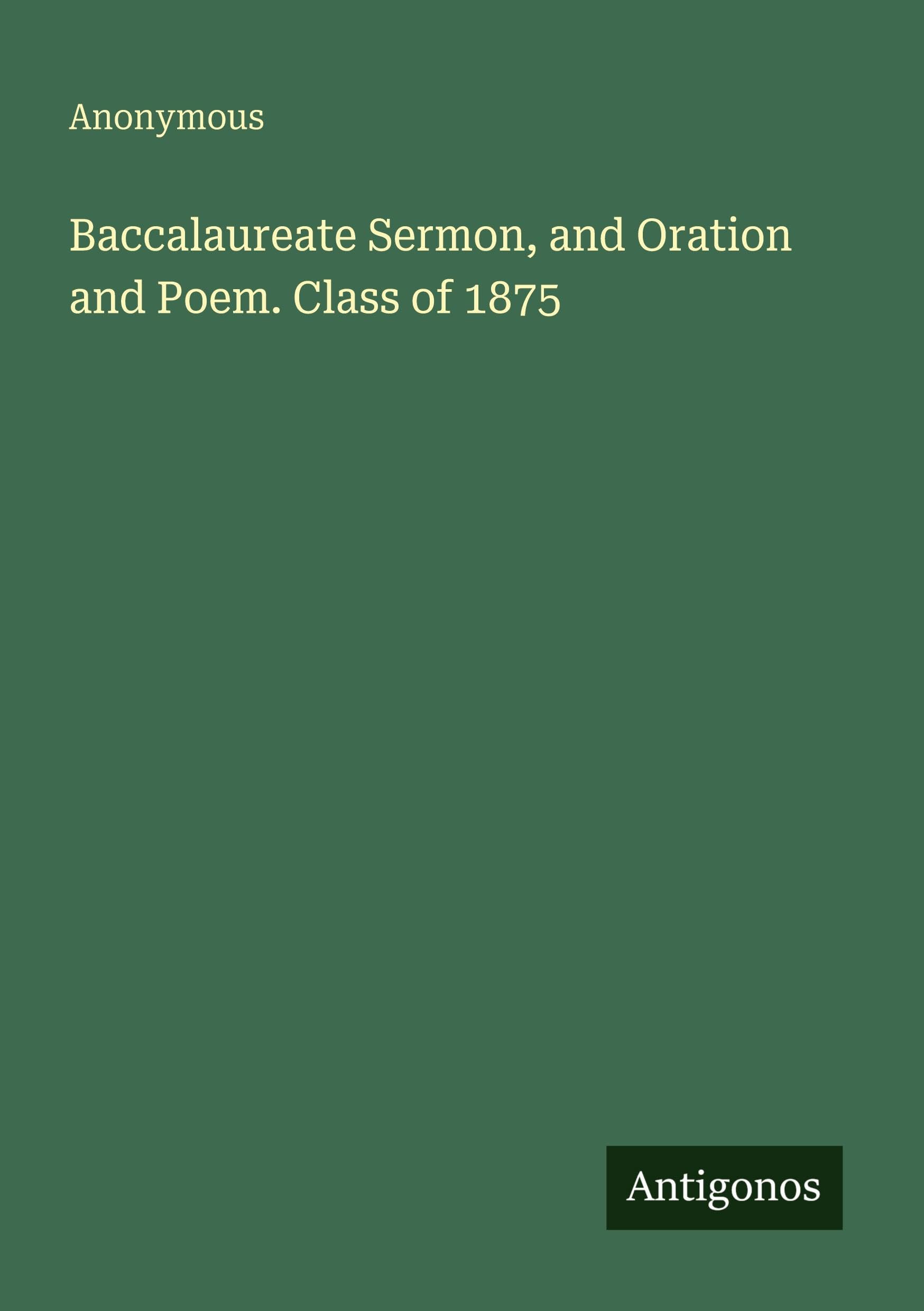 Baccalaureate Sermon, and Oration and Poem. Class of 1875