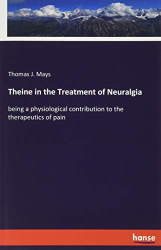 Theine in the Treatment of Neuralgia: being a physiological contribution to the therapeutics of pain